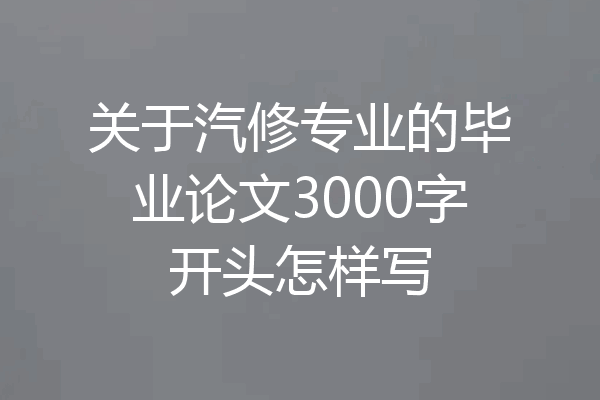关于汽修专业的毕业论文3000字开头怎样写