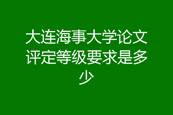 大连海事大学论文评定等级要求是多少