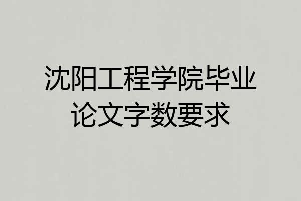沈阳工程学院毕业论文字数要求