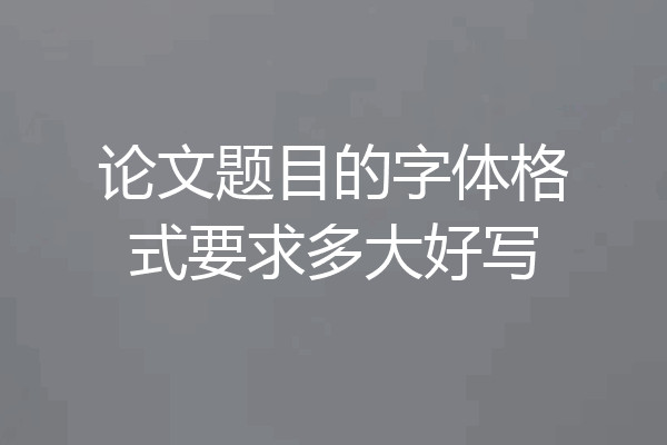 论文题目的字体格式要求多大好写