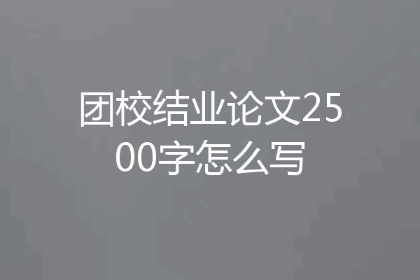 团校结业论文2500字怎么写
