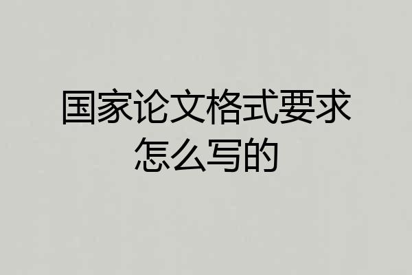 国家论文格式要求怎么写的