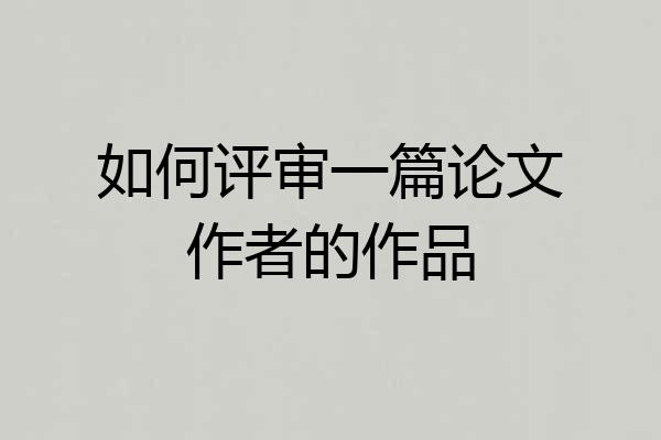如何评审一篇论文作者的作品