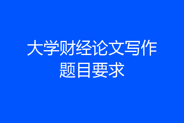 大学财经论文写作题目要求