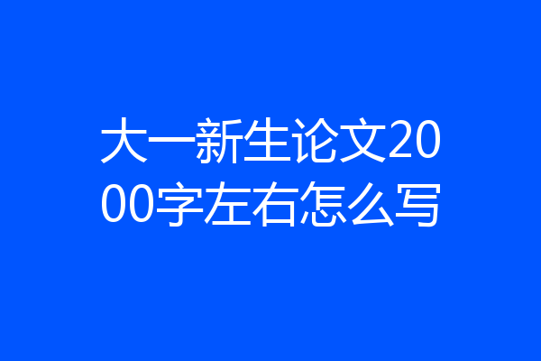 大一新生论文2000字左右怎么写