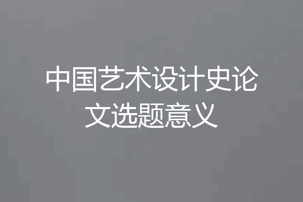 中国艺术设计史论文选题意义