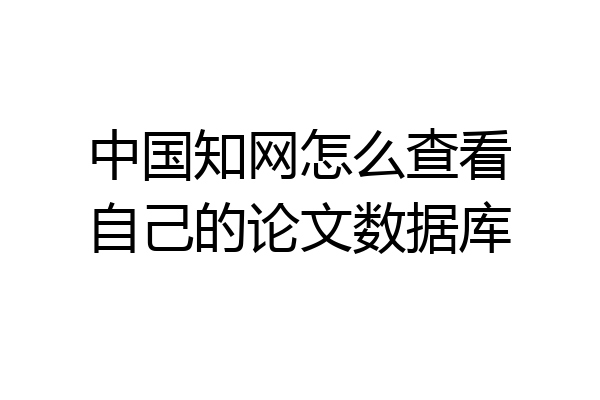 中国知网怎么查看自己的论文数据库