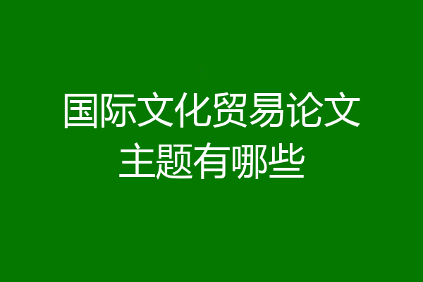 国际文化贸易论文主题有哪些