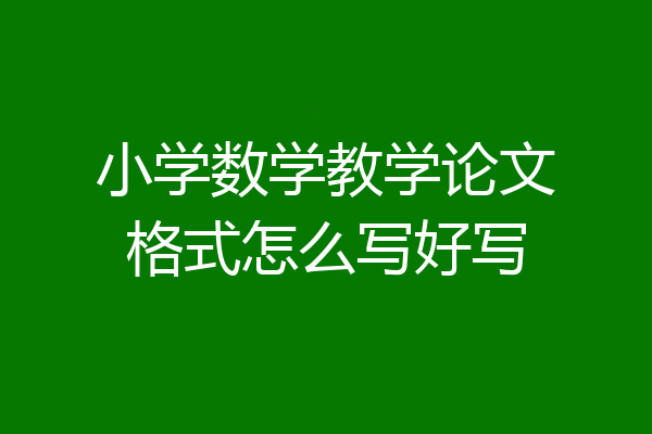 小学数学教学论文格式怎么写好写