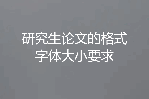 研究生论文的格式字体大小要求