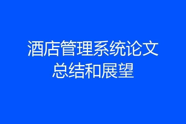 酒店管理系统论文总结和展望