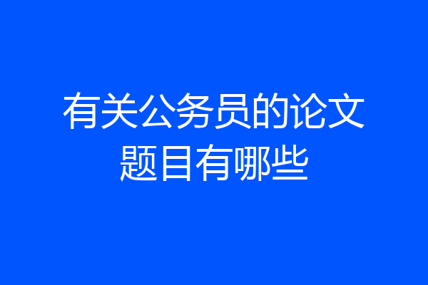 有关公务员的论文题目有哪些