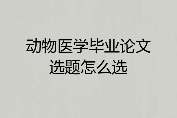 动物医学毕业论文选题怎么选