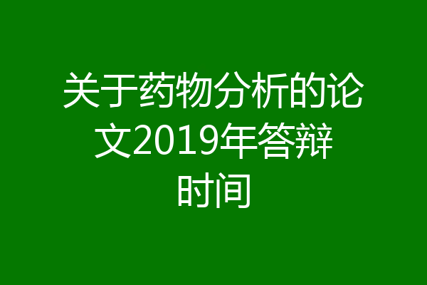 关于药物分析的论文2019年答辩时间