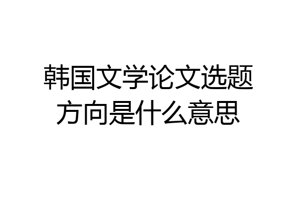 韩国文学论文选题方向是什么意思