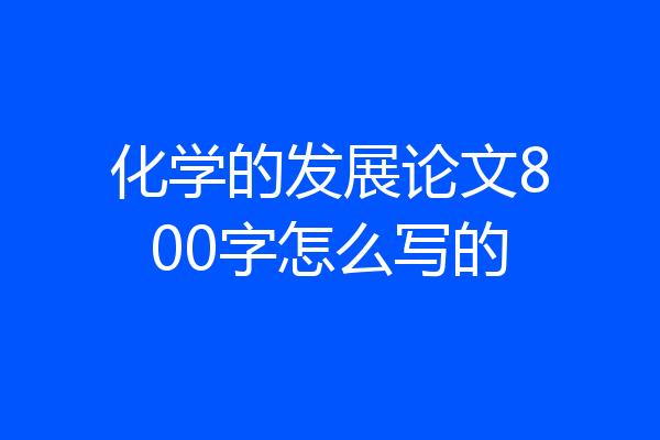 化学的发展论文800字怎么写的