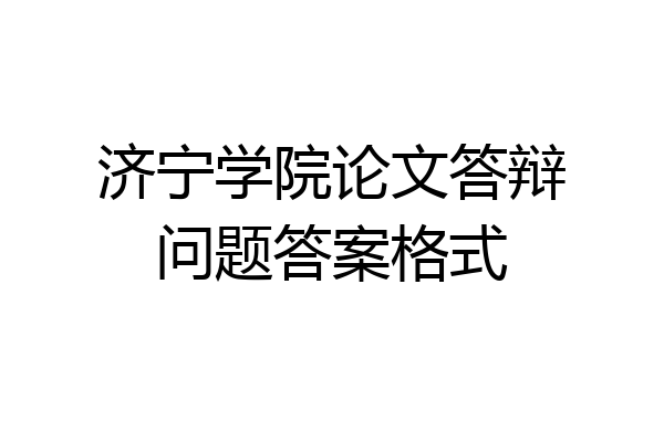 济宁学院论文答辩问题答案格式