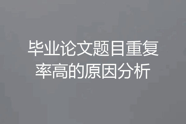 毕业论文题目重复率高的原因分析