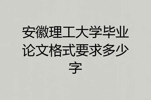 安徽理工大学毕业论文格式要求多少字