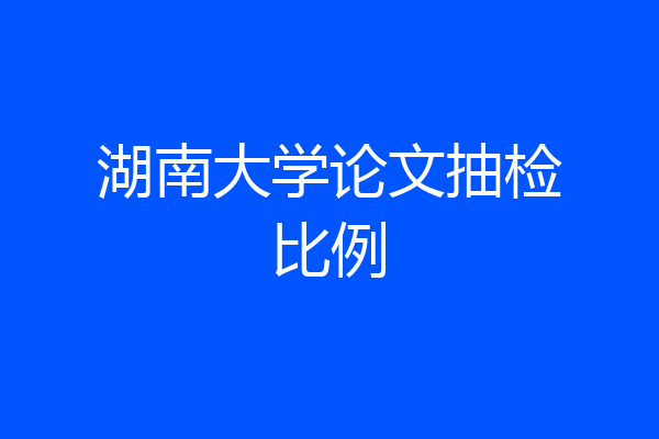 湖南大学论文抽检比例