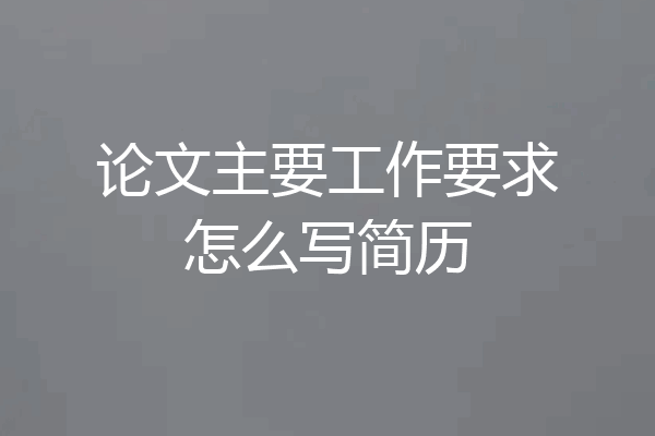 论文主要工作要求怎么写简历