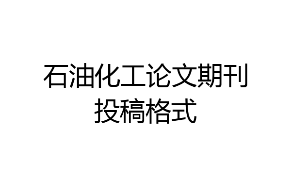 石油化工论文期刊投稿格式