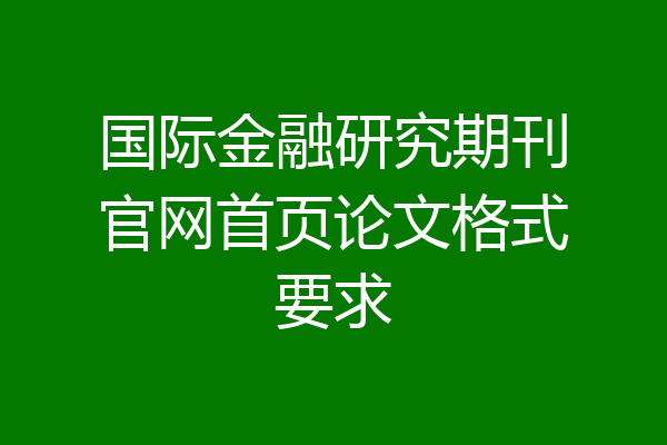 国际金融研究期刊官网首页论文格式要求