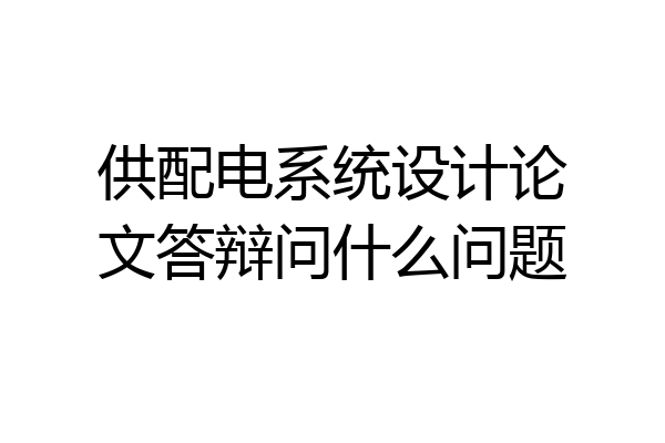 供配电系统设计论文答辩问什么问题
