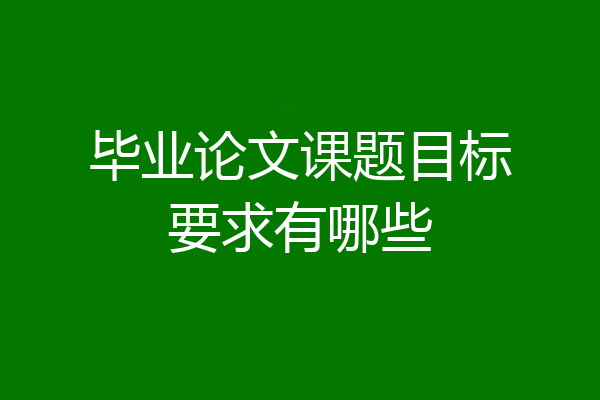 毕业论文课题目标要求有哪些