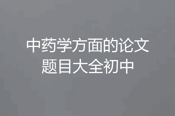 中药学方面的论文题目大全初中