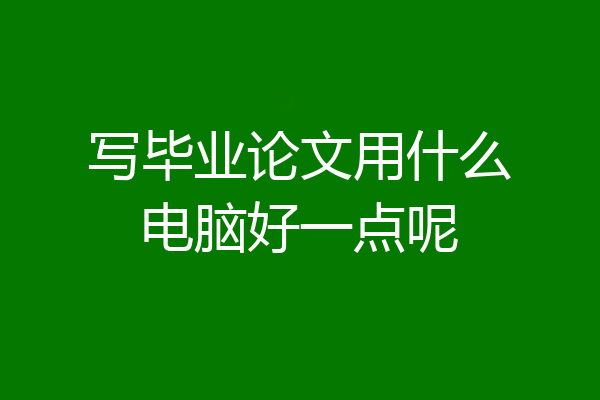 写毕业论文用什么电脑好一点呢