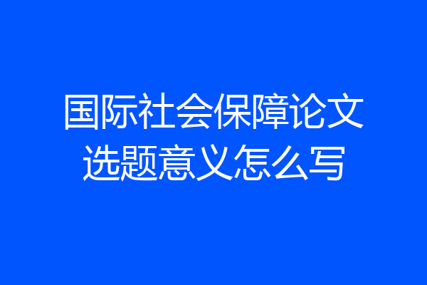 国际社会保障论文选题意义怎么写