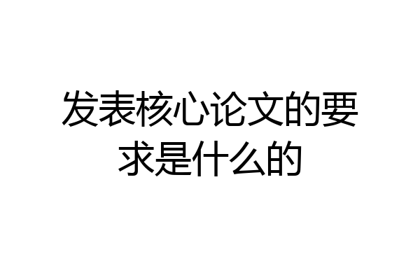 发表核心论文的要求是什么的