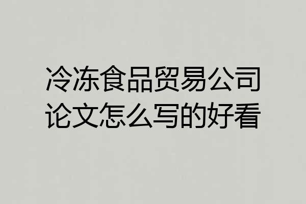 冷冻食品贸易公司论文怎么写的好看