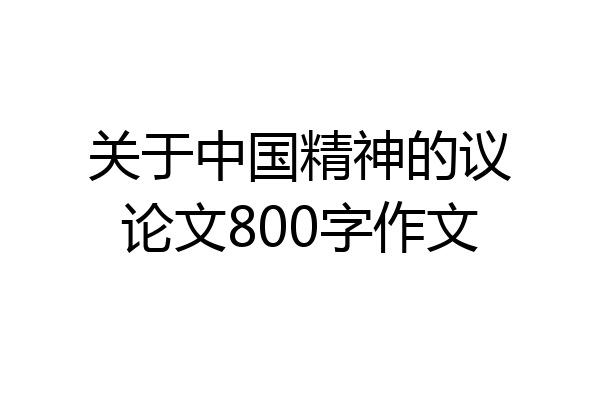 关于中国精神的议论文800字作文