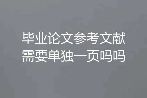 毕业论文参考文献需要单独一页吗吗