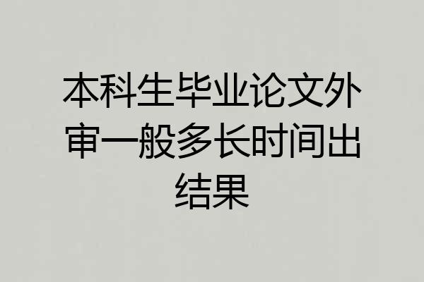 本科生毕业论文外审一般多长时间出结果