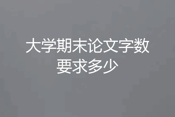 大学期末论文字数要求多少