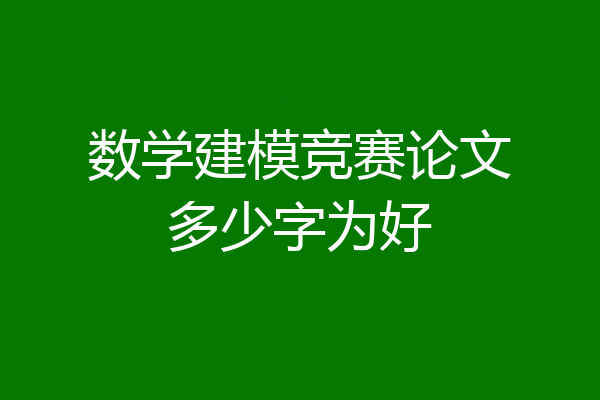 数学建模竞赛论文多少字为好