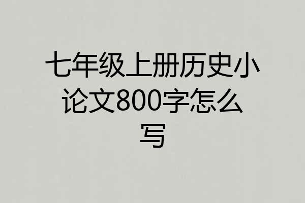 七年级上册历史小论文800字怎么写