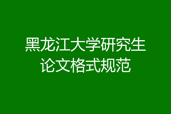 黑龙江大学研究生论文格式规范