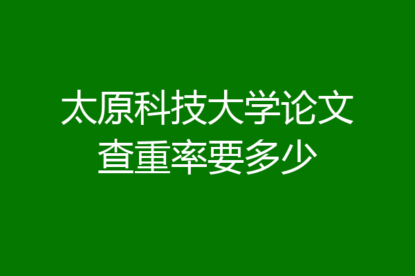 太原科技大学论文查重率要多少