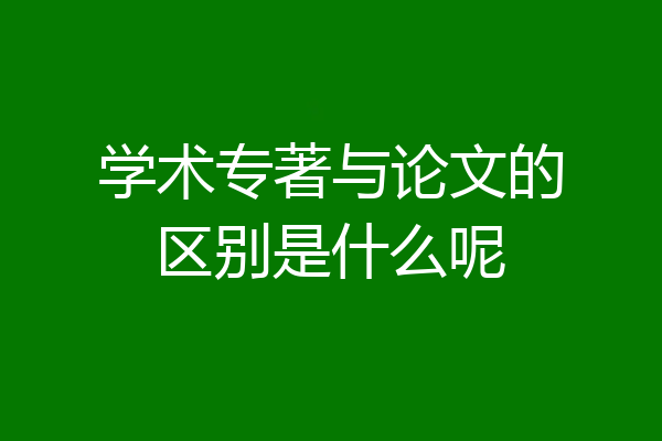 学术专著与论文的区别是什么呢