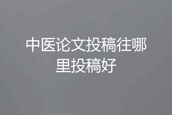 中医论文投稿往哪里投稿好
