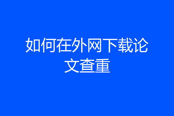 如何在外网下载论文查重