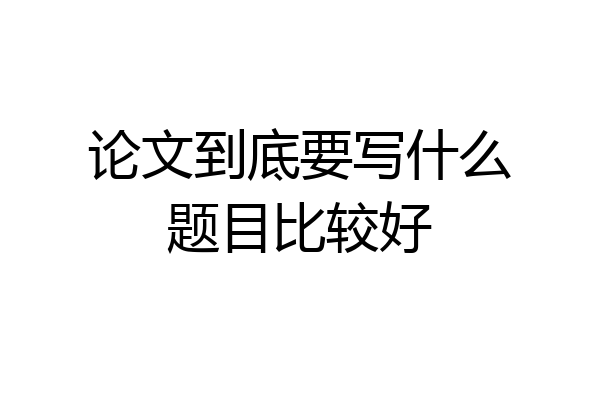论文到底要写什么题目比较好