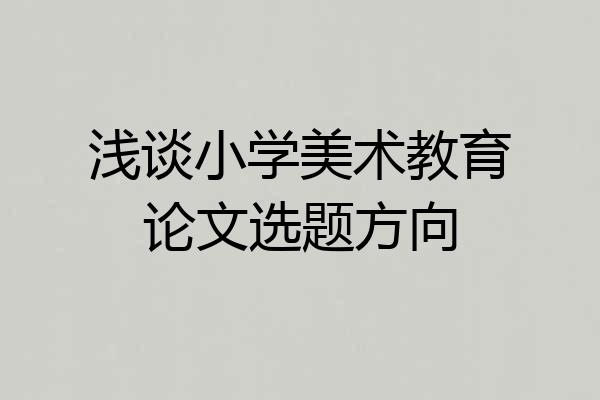 浅谈小学美术教育论文选题方向