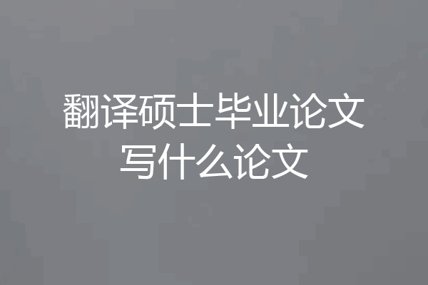 翻译硕士毕业论文写什么论文