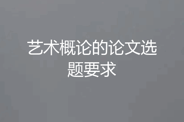 艺术概论的论文选题要求