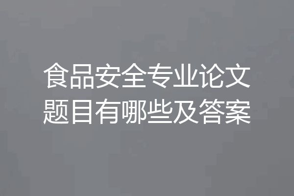 食品安全专业论文题目有哪些及答案